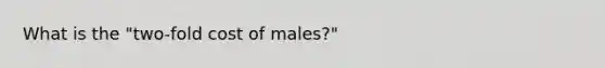 What is the "two-fold cost of males?"