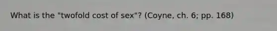 What is the "twofold cost of sex"? (Coyne, ch. 6; pp. 168)