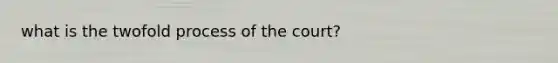 what is the twofold process of the court?