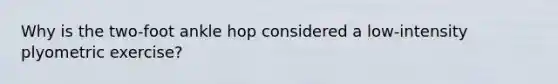 Why is the two-foot ankle hop considered a low-intensity plyometric exercise?
