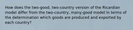 How does the two-good, two-country version of the Ricardian model differ from the two-country, many-good model in terms of the determination which goods are produced and exported by each country?