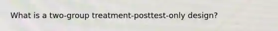 What is a two-group treatment-posttest-only design?