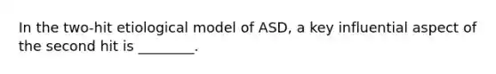 In the two-hit etiological model of ASD, a key influential aspect of the second hit is ________.