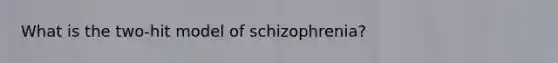 What is the two-hit model of schizophrenia?