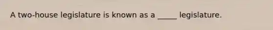 A two-house legislature is known as a _____ legislature.