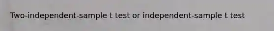 Two-independent-sample t test or independent-sample t test