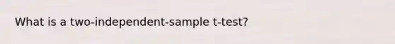 What is a two-independent-sample t-test?