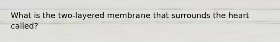 What is the two-layered membrane that surrounds the heart called?