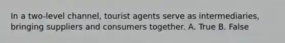 In a two-level channel, tourist agents serve as intermediaries, bringing suppliers and consumers together. A. True B. False