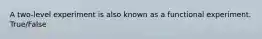 A two-level experiment is also known as a functional experiment. True/False