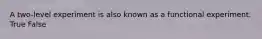 A two-level experiment is also known as a functional experiment. True False