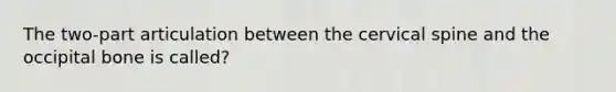 The two-part articulation between the cervical spine and the occipital bone is called?