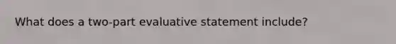 What does a two-part evaluative statement include?