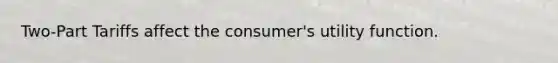 Two-Part Tariffs affect the consumer's utility function.