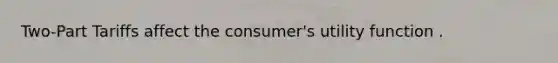 Two-Part Tariffs affect the consumer's utility function .