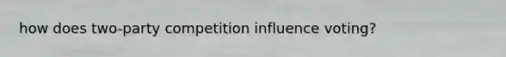 how does two-party competition influence voting?