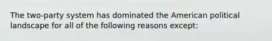 The two-party system has dominated the American political landscape for all of the following reasons except: