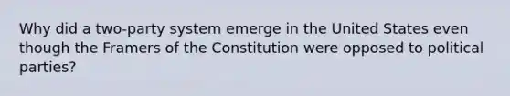 Why did a two-party system emerge in the United States even though the Framers of the Constitution were opposed to political parties?