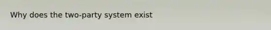 Why does the two-party system exist