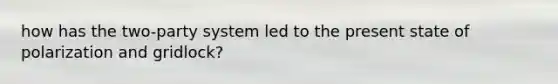 how has the two-party system led to the present state of polarization and gridlock?