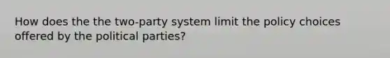 How does the the two-party system limit the policy choices offered by the political parties?