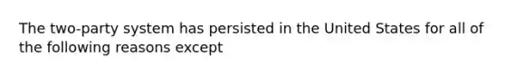 The two-party system has persisted in the United States for all of the following reasons except