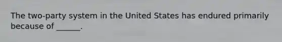 The two-party system in the United States has endured primarily because of ______.