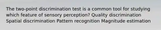 The two-point discrimination test is a common tool for studying which feature of sensory perception? Quality discrimination Spatial discrimination Pattern recognition Magnitude estimation