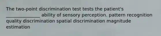 The two-point discrimination test tests the patient's _______________ ability of sensory perception. pattern recognition quality discrimination spatial discrimination magnitude estimation