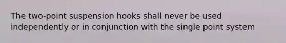 The two-point suspension hooks shall never be used independently or in conjunction with the single point system