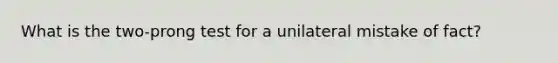 What is the two-prong test for a unilateral mistake of fact?