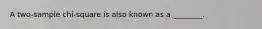 A two-sample chi-square is also known as a ________.