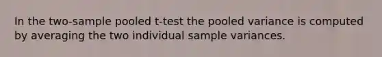 In the two-sample pooled t-test the pooled variance is computed by averaging the two individual sample variances.