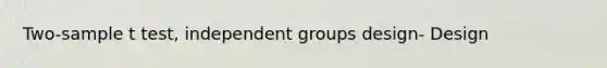 Two-sample t test, independent groups design- Design