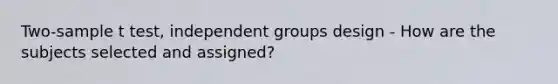 Two-sample t test, independent groups design - How are the subjects selected and assigned?