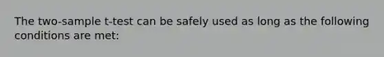 The two-sample t-test can be safely used as long as the following conditions are met: