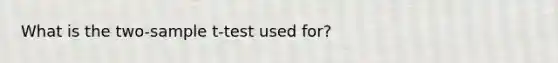 What is the two-sample t-test used for?