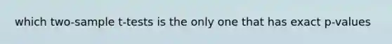 which two-sample t-tests is the only one that has exact p-values
