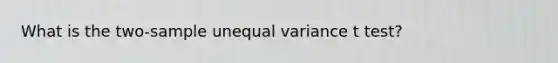 What is the two-sample unequal variance t test?