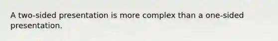A two-sided presentation is more complex than a one-sided presentation.
