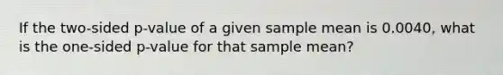 If the two-sided p-value of a given sample mean is 0.0040, what is the one-sided p-value for that sample mean?