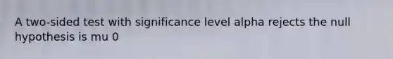 A two-sided test with significance level alpha rejects the null hypothesis is mu 0