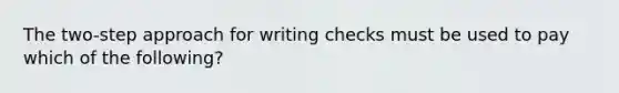 The two-step approach for writing checks must be used to pay which of the following?