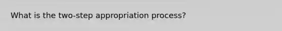 What is the two-step appropriation process?