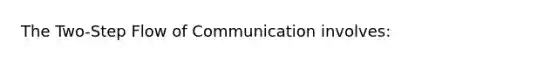 The Two-Step Flow of Communication involves: