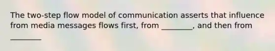 The two-step flow model of communication asserts that influence from media messages flows first, from ________, and then from ________