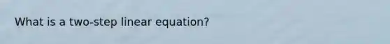 What is a two-step linear equation?