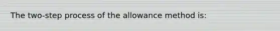 The two-step process of the allowance method is: