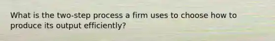 What is the two-step process a firm uses to choose how to produce its output efficiently?