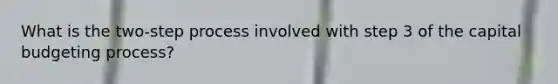 What is the two-step process involved with step 3 of the capital budgeting process?